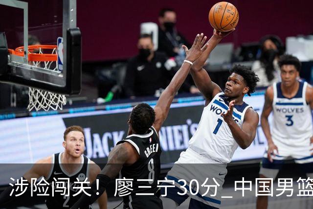 涉险闯关！廖三宁30分 中国男篮4人得分上双淘汰沙特闯入亚运4强