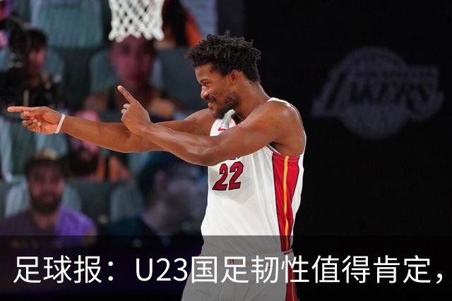 足球报：U23国足韧性值得肯定，吴曦撑起中场张玉宁支点作用明显